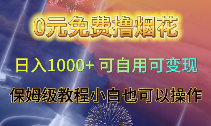 0元免费撸烟花日入1000+可自用可变现保姆级教程小白也可以操作【仅揭秘】网赚项目-副业赚钱-互联网创业-资源整合华本网创