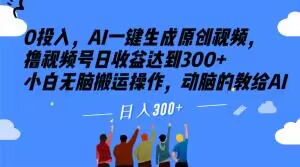 0投入，AI一键生成原创视频，撸视频号日收益达到300+小白无脑搬运操作，动脑的教给AI【揭秘】网赚项目-副业赚钱-互联网创业-资源整合华本网创