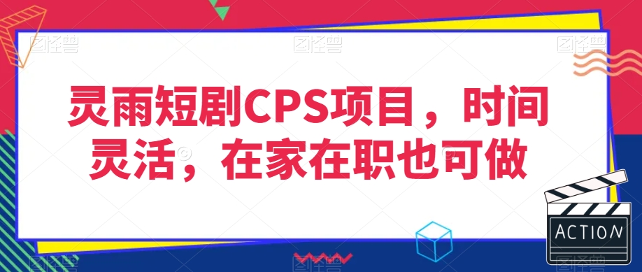 灵雨短剧CPS项目，时间灵活，在家在职也可做网赚项目-副业赚钱-互联网创业-资源整合华本网创