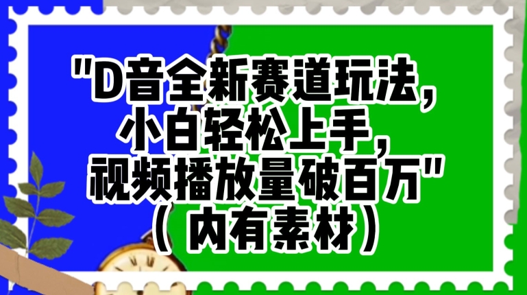 抖音全新赛道玩法，小白轻松上手，视频播放量破百万（内有素材）【揭秘】网赚项目-副业赚钱-互联网创业-资源整合华本网创