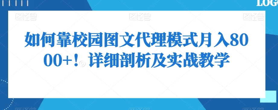 如何靠校园图文代理模式月入8000+！详细剖析及实战教学【揭秘】网赚项目-副业赚钱-互联网创业-资源整合华本网创