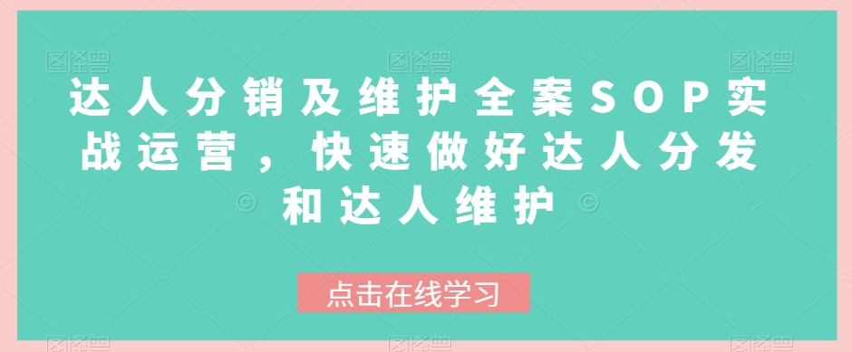 达人分销及维护全案SOP实战运营，快速做好达人分发和达人维护网赚项目-副业赚钱-互联网创业-资源整合华本网创