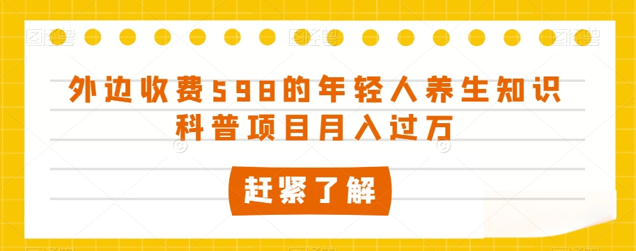 外边收费598的年轻人养生知识科普项目月入过万【揭秘】网赚项目-副业赚钱-互联网创业-资源整合华本网创