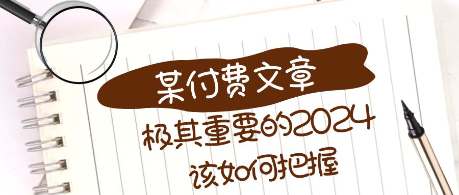 （8367期）极其重要的2024该如何把握？【某公众号付费文章】网赚项目-副业赚钱-互联网创业-资源整合华本网创