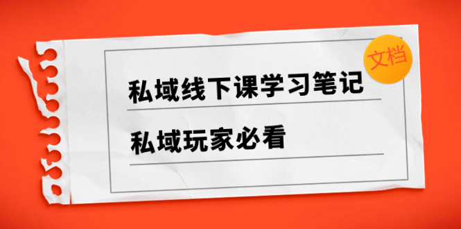 （8289期）私域线下课学习笔记，​私域玩家必看【文档】网赚项目-副业赚钱-互联网创业-资源整合华本网创