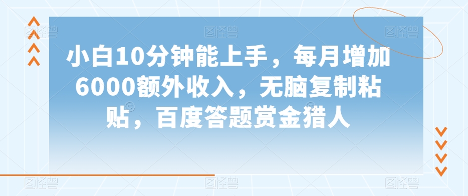 小白10分钟能上手，每月增加6000额外收入，无脑复制粘贴‌，百度答题赏金猎人【揭秘】网赚项目-副业赚钱-互联网创业-资源整合华本网创