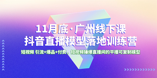 （8426期）11月底·广州线下课抖音直播模型落地-特训营，短视频 引流+爆品+付费，短..网赚项目-副业赚钱-互联网创业-资源整合华本网创