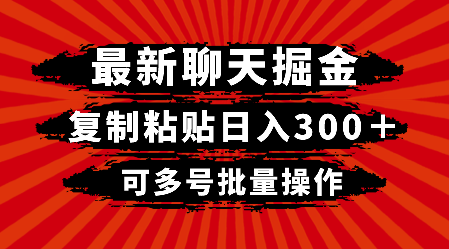 （8225期）最新聊天掘金，复制粘贴日入300＋，可多号批量操作网赚项目-副业赚钱-互联网创业-资源整合华本网创