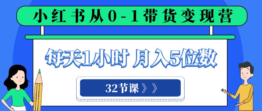 （8081期）小红书 0-1带货变现营，每天1小时，轻松月入5位数（32节课）网赚项目-副业赚钱-互联网创业-资源整合华本网创