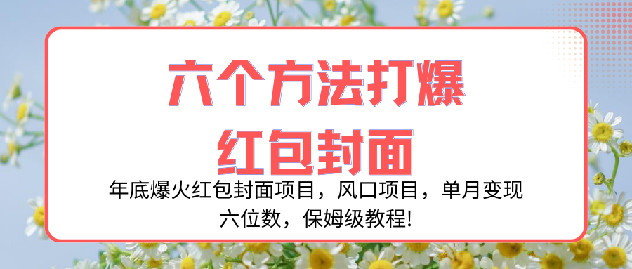 （8252期）年底爆火红包封面项目，风口项目，单月变现六位数，保姆级教程!网赚项目-副业赚钱-互联网创业-资源整合华本网创