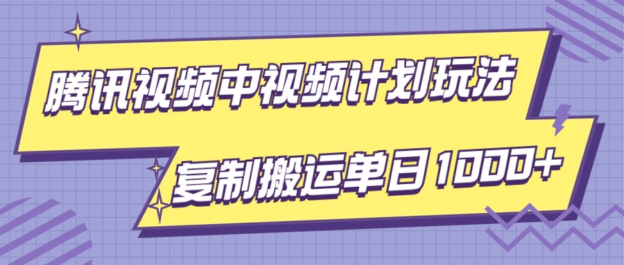 腾讯视频中视频计划项目玩法，简单搬运复制可刷爆流量，轻松单日收益1000+网赚项目-副业赚钱-互联网创业-资源整合华本网创