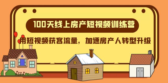 （8121期）100天-线上房产短视频训练营，用短视频获客流量，加速房产人转型升级网赚项目-副业赚钱-互联网创业-资源整合华本网创