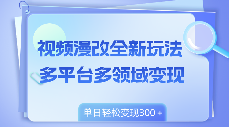 （8273期）视频漫改全新玩法，多平台多领域变现，小白轻松上手，单日变现300＋网赚项目-副业赚钱-互联网创业-资源整合华本网创