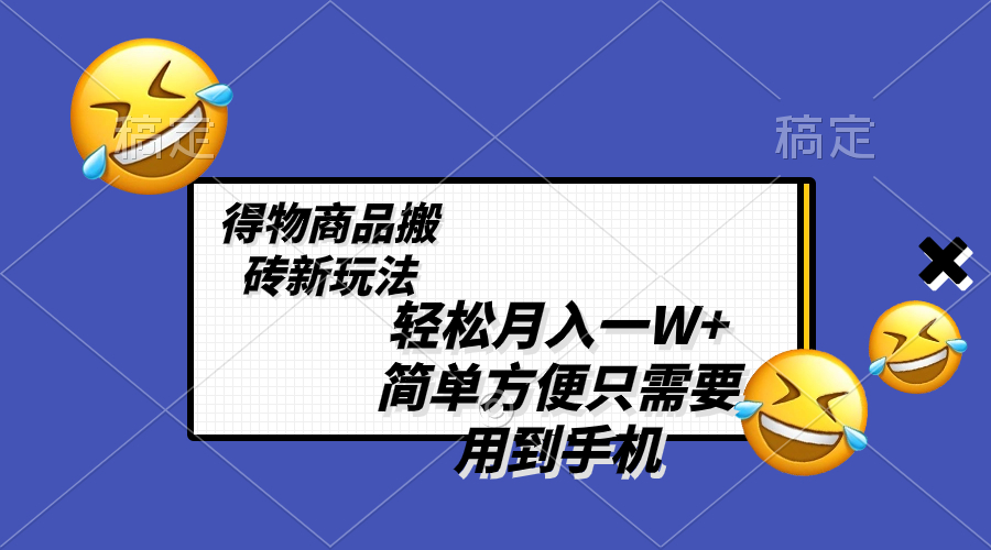 （8360期）轻松月入一W+，得物商品搬砖新玩法，简单方便 一部手机即可 不需要剪辑制作网赚项目-副业赚钱-互联网创业-资源整合华本网创