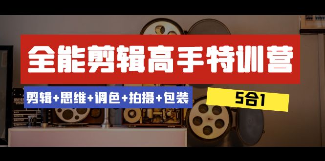 全能剪辑-高手特训营：剪辑+思维+调色+拍摄+包装（5合1）53节课网赚项目-副业赚钱-互联网创业-资源整合华本网创