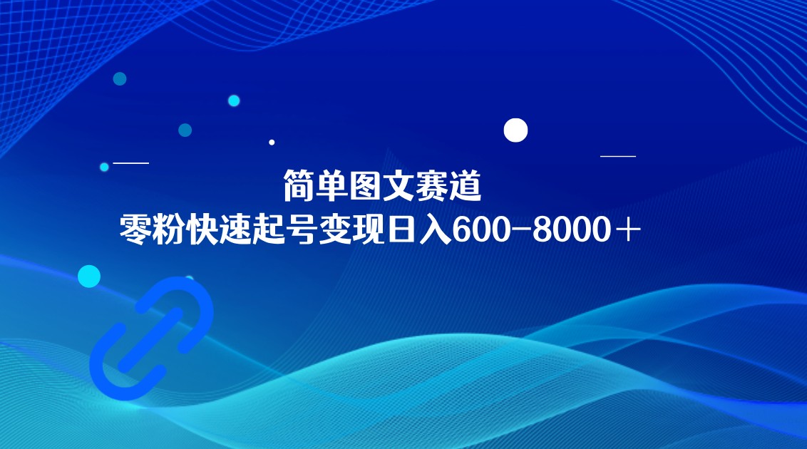 简单图文赛道，零粉快速起号变现日600-8000＋，可放大矩阵操作网赚项目-副业赚钱-互联网创业-资源整合华本网创