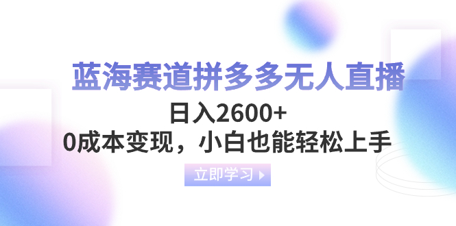 （8331期）蓝海赛道拼多多无人直播，日入2600+，0成本变现，小白也能轻松上手网赚项目-副业赚钱-互联网创业-资源整合华本网创