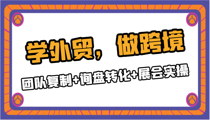 学外贸，做跨境：团队复制+询盘转化+展会实操网赚项目-副业赚钱-互联网创业-资源整合华本网创