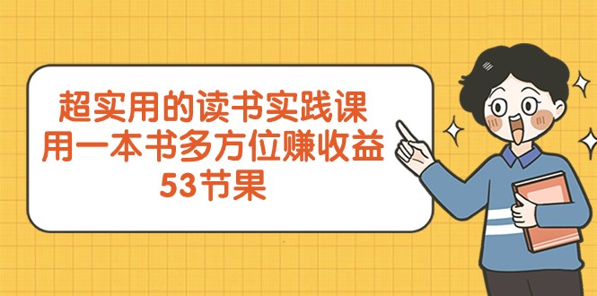 超实用的读书实践课，用一本书多方位赚收益（53节课）网赚项目-副业赚钱-互联网创业-资源整合华本网创