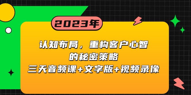 认知布局，重构客户心智的秘密策略，三天音频课+文字版+视频录像网赚项目-副业赚钱-互联网创业-资源整合华本网创