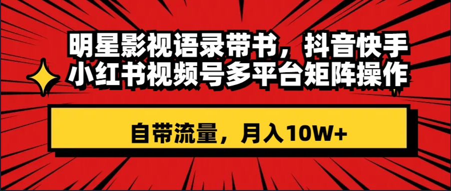 （8275期）明星影视语录带书 抖音快手小红书视频号多平台矩阵操作，自带流量 月入10W+网赚项目-副业赚钱-互联网创业-资源整合华本网创