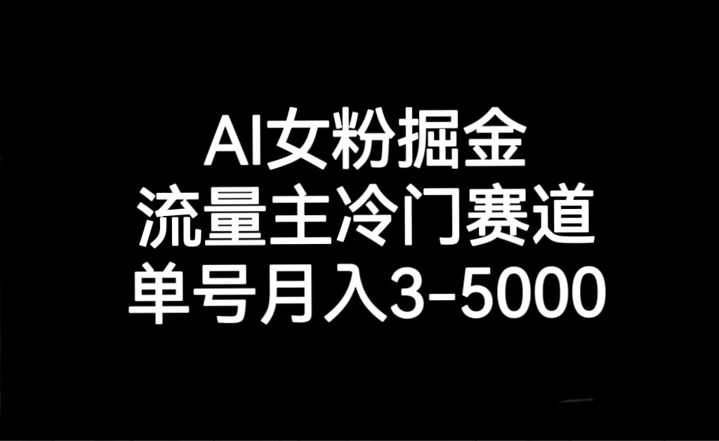 AI女粉掘金，流量主冷门赛道，单号月入3000-5000网赚项目-副业赚钱-互联网创业-资源整合华本网创