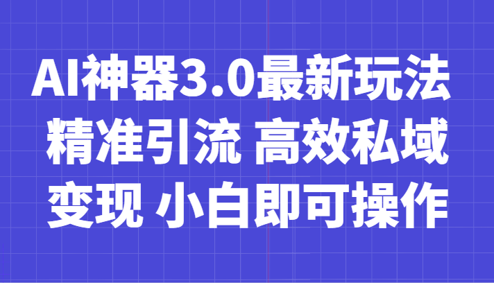 AI神器3.0最新玩法 精准引流 高效私域变现 小白即可操作 轻松日入700+网赚项目-副业赚钱-互联网创业-资源整合华本网创