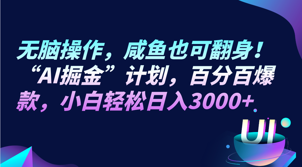 无脑操作，咸鱼也可翻身！“AI掘金“计划，百分百爆款，小白轻松日入3000+网赚项目-副业赚钱-互联网创业-资源整合华本网创