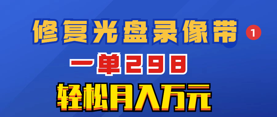 （8362期）超冷门项目：修复光盘录像带，一单298，轻松月入万元网赚项目-副业赚钱-互联网创业-资源整合华本网创