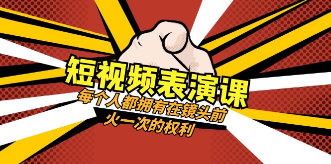 （8168期）短视频-表演课：每个人都拥有在镜头前火一次的权利（49节视频课）网赚项目-副业赚钱-互联网创业-资源整合华本网创