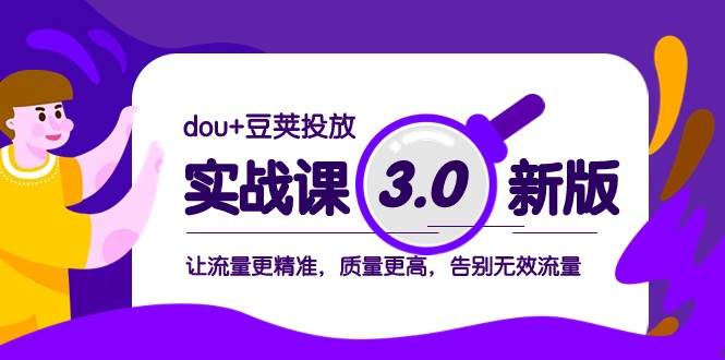 dou+豆荚投放实战课3.0新版，让流量更精准，质量更高，告别无效流量网赚项目-副业赚钱-互联网创业-资源整合华本网创