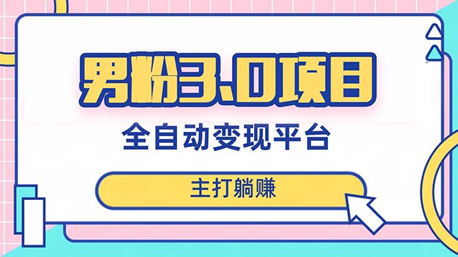 （8142期）男粉3.0项目，日入1000+！全自动获客渠道，当天见效，新手小白也能简单操作网赚项目-副业赚钱-互联网创业-资源整合华本网创