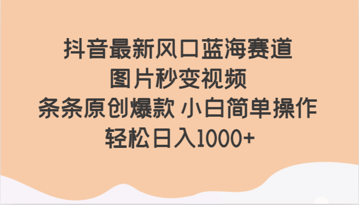 抖音最新风口蓝海赛道 图片秒变视频 条条原创爆款 小白简单操作 轻松日入1000+网赚项目-副业赚钱-互联网创业-资源整合华本网创