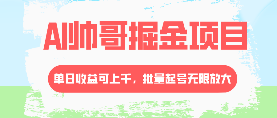 （8222期）AI帅哥掘金项目，单日收益上千，批量起号无限放大网赚项目-副业赚钱-互联网创业-资源整合华本网创