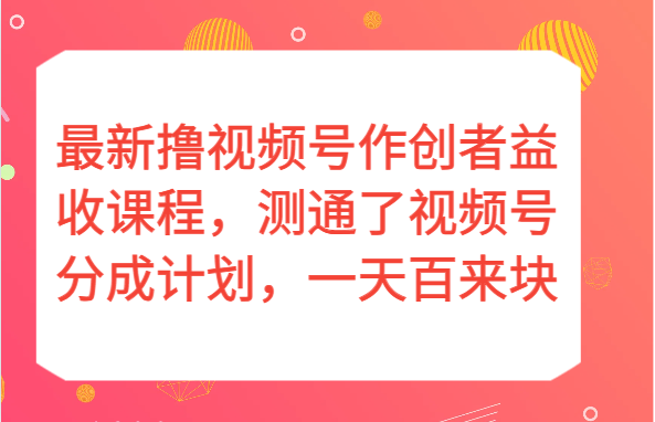 最新撸视频号作创者益收课程，测通了视频号分成计划，一天百来块！网赚项目-副业赚钱-互联网创业-资源整合华本网创