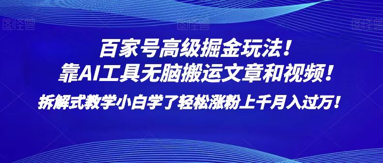 百家号高级掘金玩法！靠AI无脑搬运文章和视频！小白学了轻松涨粉上千月入过万！网赚项目-副业赚钱-互联网创业-资源整合华本网创