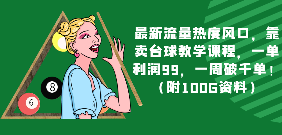 最新流量热度风口，靠卖台球教学课程，一单利润99，一周破千单！（附100G资料）网赚项目-副业赚钱-互联网创业-资源整合华本网创