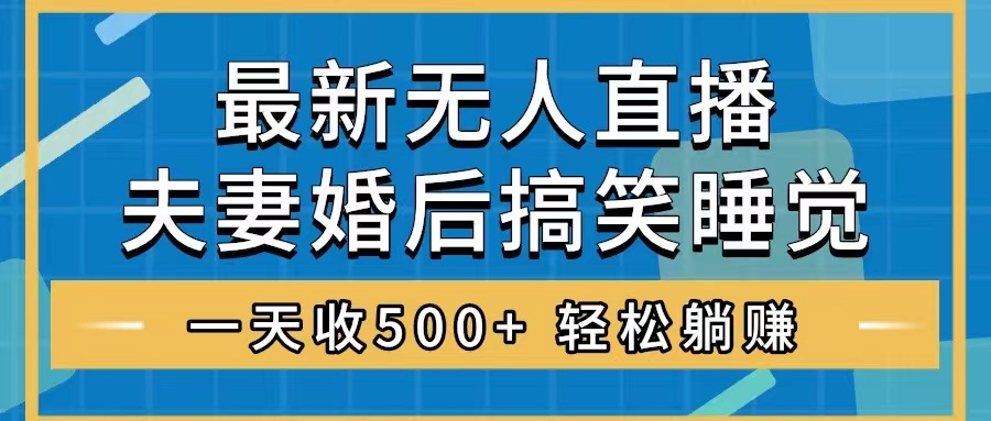 （8251期）无人直播最新玩法，婚后夫妻睡觉整蛊，礼物收不停，睡后收入500+，轻松…网赚项目-副业赚钱-互联网创业-资源整合华本网创