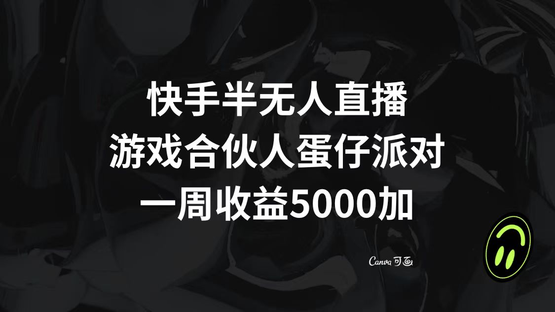 （8347期）快手半无人直播，游戏合伙人蛋仔派对，一周收益5000+网赚项目-副业赚钱-互联网创业-资源整合华本网创