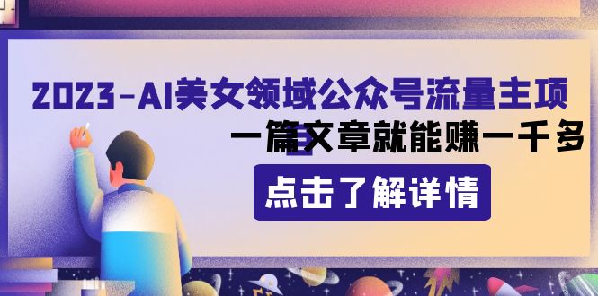 （8130期）2023AI美女领域公众号流量主项目：一篇文章就能赚一千多网赚项目-副业赚钱-互联网创业-资源整合华本网创