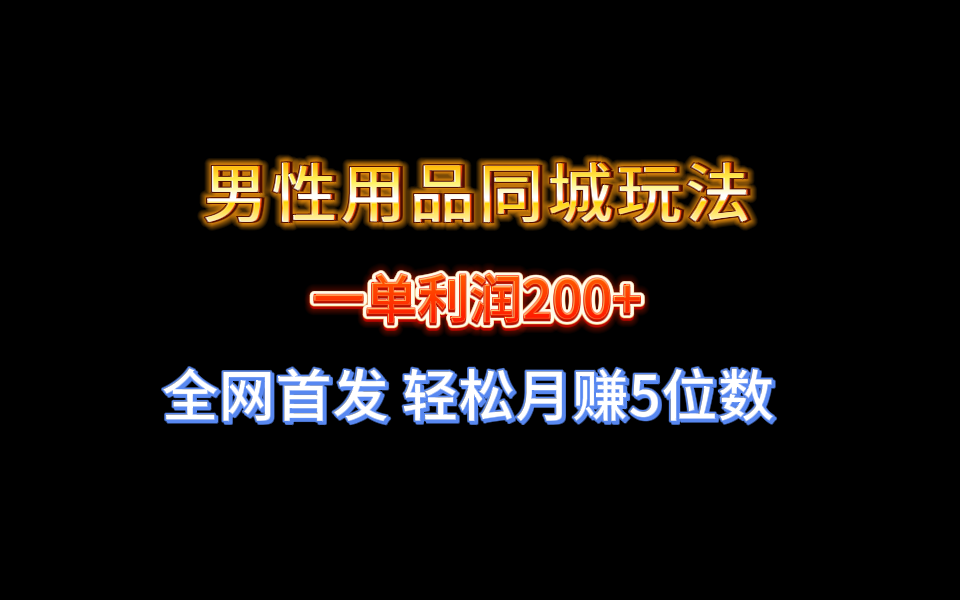 （8607期）全网首发 一单利润200+ 男性用品同城玩法 轻松月赚5位数网赚项目-副业赚钱-互联网创业-资源整合华本网创