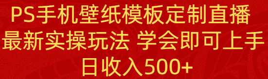 （8843期）PS手机壁纸模板定制直播  最新实操玩法 学会即可上手 日收入500+网赚项目-副业赚钱-互联网创业-资源整合华本网创