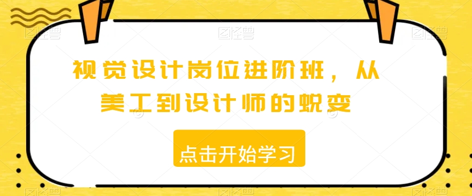 视觉设计岗位进阶班，从美工到设计师的蜕变网赚项目-副业赚钱-互联网创业-资源整合华本网创