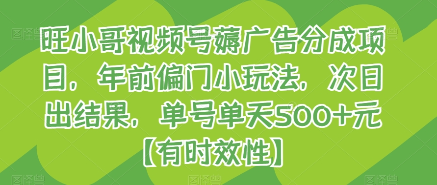 旺小哥视频号薅广告分成项目，年前偏门小玩法，次日出结果，单号单天500+元【有时效性】网赚项目-副业赚钱-互联网创业-资源整合华本网创