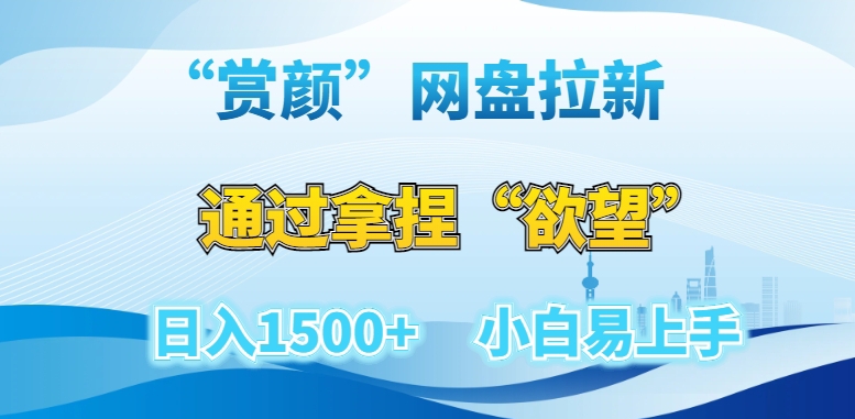 “赏颜”网盘拉新赛道，通过拿捏“欲望”日入1500+，小白易上手【揭秘】网赚项目-副业赚钱-互联网创业-资源整合华本网创