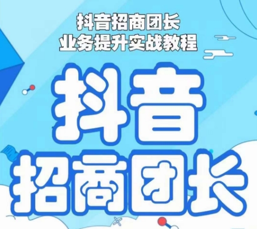 抖音招商团长业务提升实战教程，抖音招商团长如何实现躺赚网赚项目-副业赚钱-互联网创业-资源整合华本网创