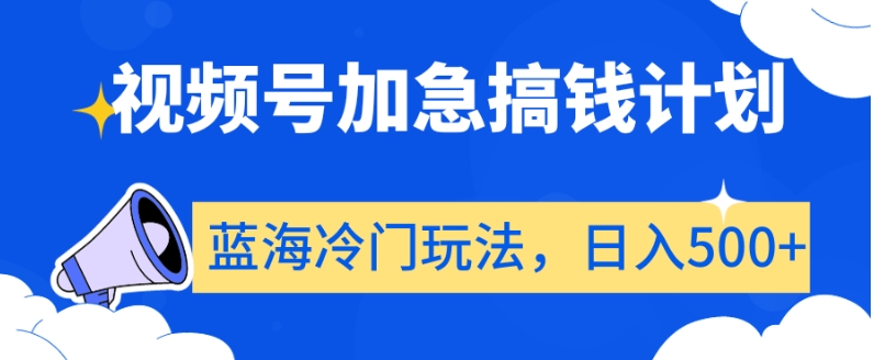 视频号加急搞钱计划，蓝海冷门玩法，日入500+【揭秘】网赚项目-副业赚钱-互联网创业-资源整合华本网创