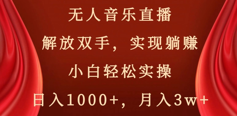 无人音乐直播，解放双手，实现躺赚，小白轻松实操，日入1000+，月入3w+【揭秘】网赚项目-副业赚钱-互联网创业-资源整合华本网创