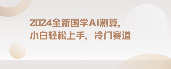 2024国学AI测算，小白轻松上手，长期蓝海项目【揭秘】网赚项目-副业赚钱-互联网创业-资源整合华本网创