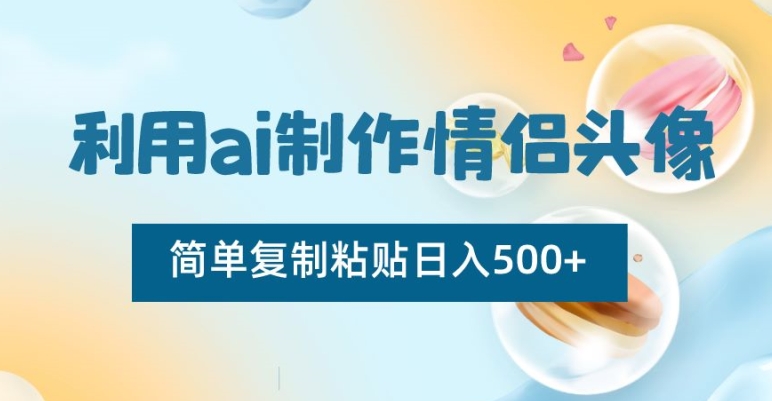 利用ai制作情侣头像，简单复制粘贴日入500+网赚项目-副业赚钱-互联网创业-资源整合华本网创